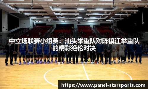 中立场联赛小组赛：汕头举重队对阵镇江举重队的精彩绝伦对决